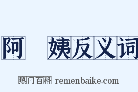 阿棃姨反义词是什么意思的图片